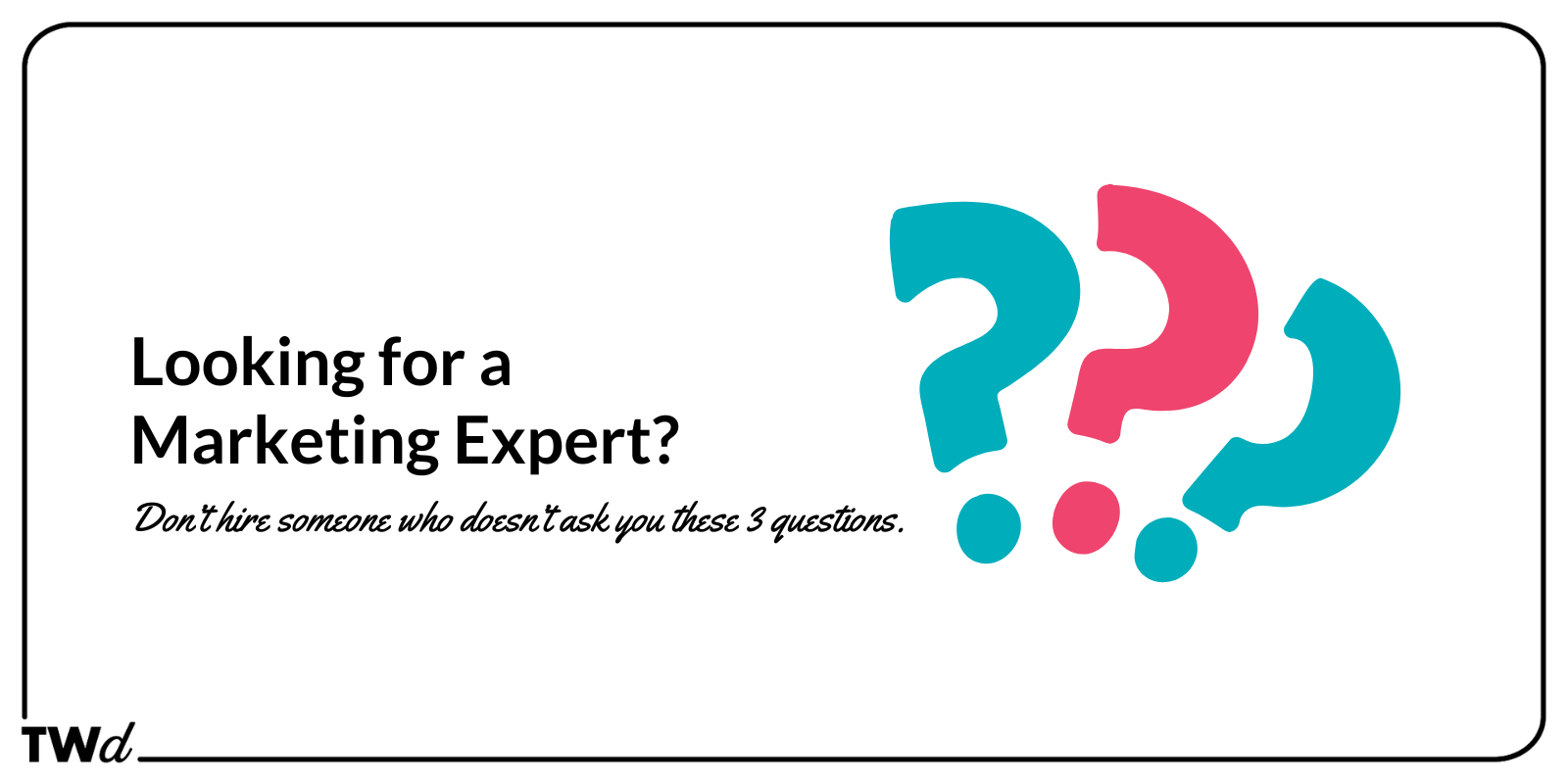 Only Work With Marketing People Who Ask These 3 Questions